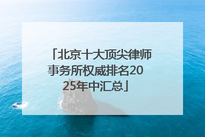 北京十大顶尖律师事务所权威排名2025年中汇总