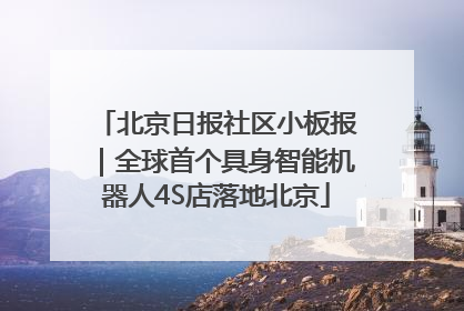 北京日报社区小板报｜全球首个具身智能机器人4S店落地北京
