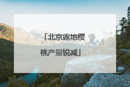北京露地樱桃产量锐减