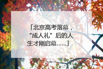 北京高考落幕，“成人礼”后的人生才刚启幕……
