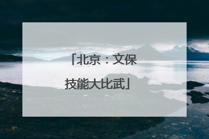 北京：文保技能大比武