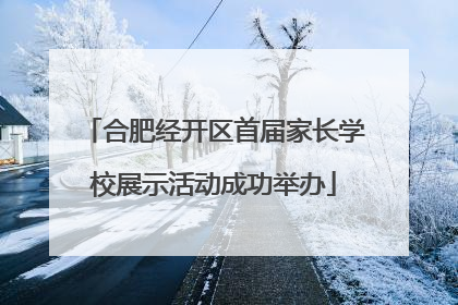 合肥经开区首届家长学校展示活动成功举办