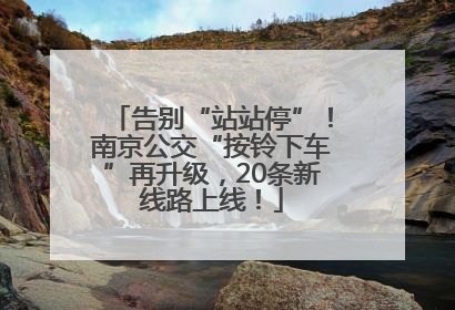告别“站站停”！南京公交“按铃下车”再升级，20条新线路上线！