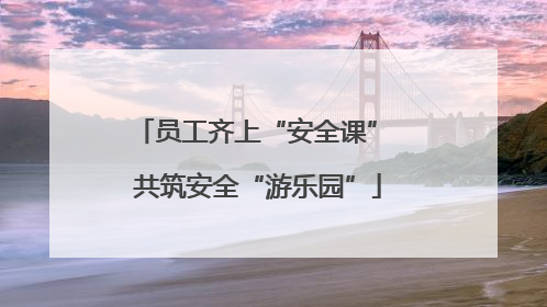员工齐上“安全课” 共筑安全“游乐园”