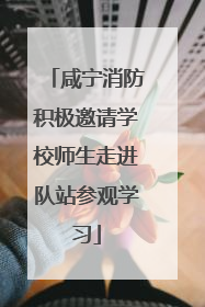 咸宁消防积极邀请学校师生走进队站参观学习