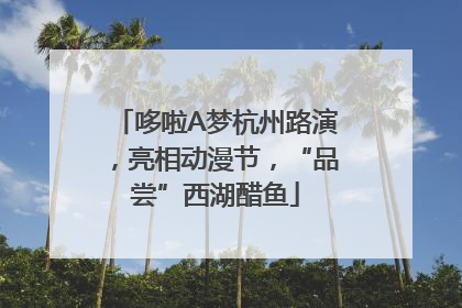 哆啦A梦杭州路演，亮相动漫节，“品尝”西湖醋鱼
