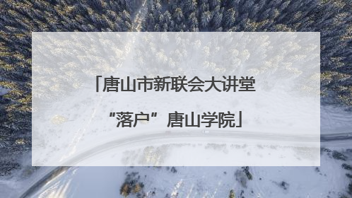 唐山市新联会大讲堂“落户”唐山学院