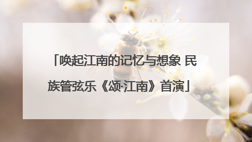 唤起江南的记忆与想象 民族管弦乐《颂·江南》首演