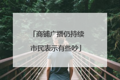 商铺广播仍持续 市民表示有些吵