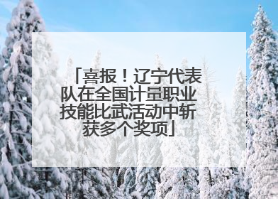 喜报！辽宁代表队在全国计量职业技能比武活动中斩获多个奖项