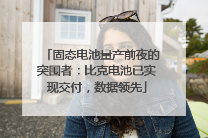 固态电池量产前夜的突围者：比克电池已实现交付，数据领先