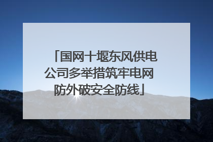 国网十堰东风供电公司多举措筑牢电网防外破安全防线