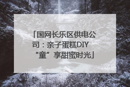 国网长乐区供电公司：亲子蛋糕DIY“童”享甜蜜时光