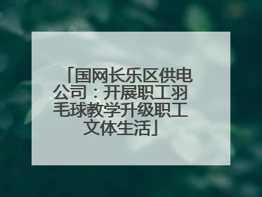 国网长乐区供电公司：开展职工羽毛球教学升级职工文体生活