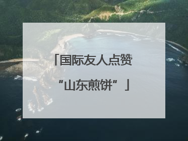 国际友人点赞“山东煎饼”