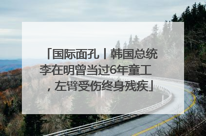 国际面孔丨韩国总统李在明曾当过6年童工，左臂受伤终身残疾