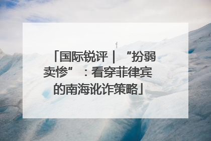 国际锐评｜“扮弱卖惨”：看穿菲律宾的南海讹诈策略