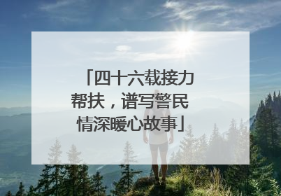 四十六载接力帮扶，谱写警民情深暖心故事