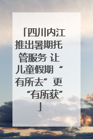 四川内江推出暑期托管服务 让儿童假期“有所去”更“有所获”