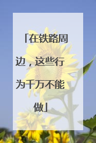 在铁路周边，这些行为千万不能做