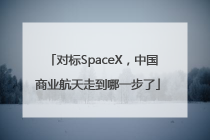 对标SpaceX，中国商业航天走到哪一步了