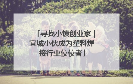 寻找小镇创业家｜宜城小伙成为塑料焊接行业佼佼者