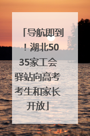 导航即到！湖北5035家工会驿站向高考考生和家长开放