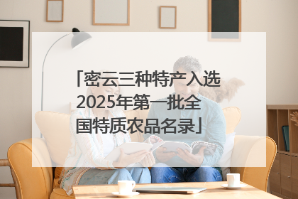 密云三种特产入选2025年第一批全国特质农品名录