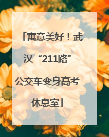 寓意美好！武汉“211路”公交车变身高考休息室