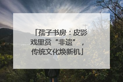 孺子书房：皮影戏里赏“非遗”，传统文化焕新机