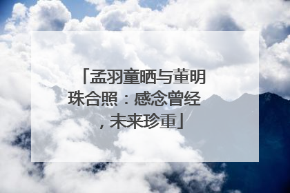 孟羽童晒与董明珠合照：感念曾经，未来珍重