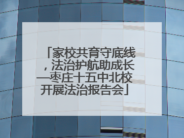 家校共育守底线，法治护航助成长—枣庄十五中北校开展法治报告会