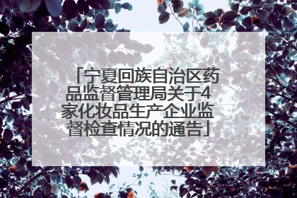宁夏回族自治区药品监督管理局关于4家化妆品生产企业监督检查情况的通告