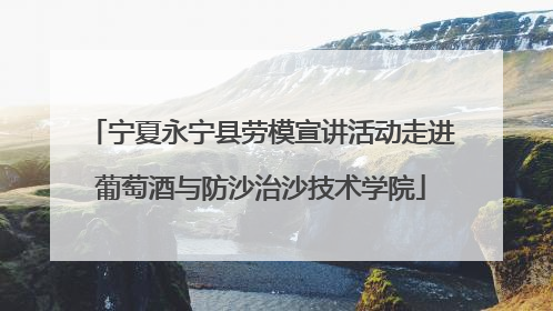 宁夏永宁县劳模宣讲活动走进葡萄酒与防沙治沙技术学院
