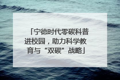 宁德时代零碳科普进校园，助力科学教育与“双碳”战略