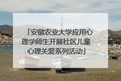 安徽农业大学应用心理学师生开展社区儿童心理关爱系列活动