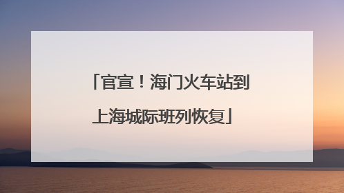 官宣！海门火车站到上海城际班列恢复