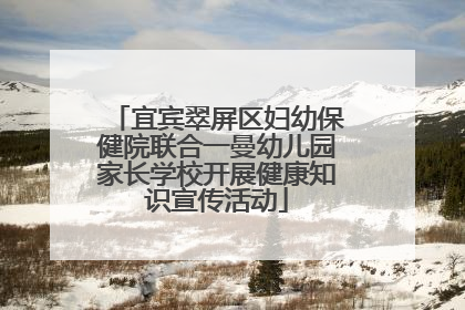 宜宾翠屏区妇幼保健院联合一曼幼儿园家长学校开展健康知识宣传活动