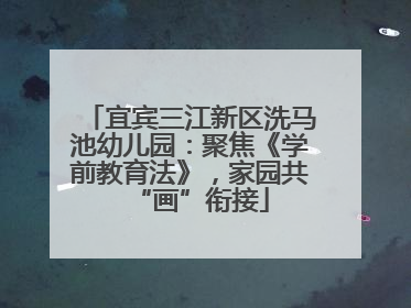 宜宾三江新区洗马池幼儿园：聚焦《学前教育法》，家园共“画”衔接