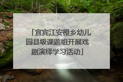 宜宾江安橙乡幼儿园县级课题组开展戏剧演绎学习活动