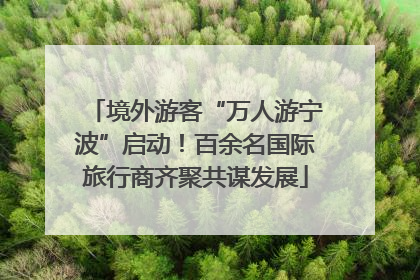 境外游客“万人游宁波”启动！百余名国际旅行商齐聚共谋发展