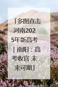 多图直击河南2025年新高考｜南阳：高考收官 未来可期