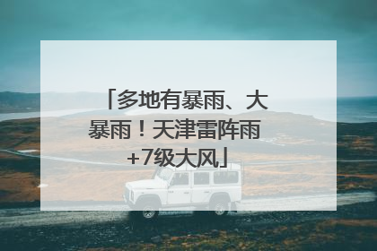 多地有暴雨、大暴雨！天津雷阵雨+7级大风