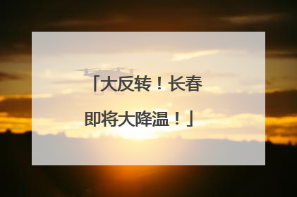 大反转！长春即将大降温！