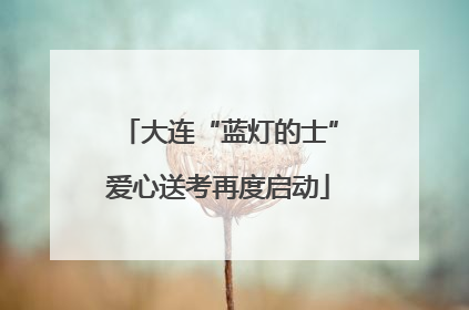大连“蓝灯的士”爱心送考再度启动