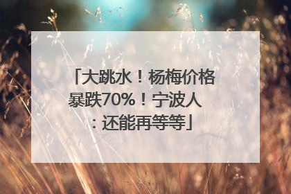 大跳水！杨梅价格暴跌70%！宁波人：还能再等等