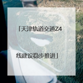 天津轨道交通Z4线建设稳步推进