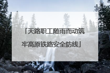 天路职工随雨而动筑牢高原铁路安全防线