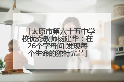 太原市第六十五中学校优秀教师杨建华：在26个字母间 发现每个生命的独特光芒