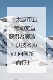 太原市五一劳动奖章获得者吴波：以技术为刃 向创新而行